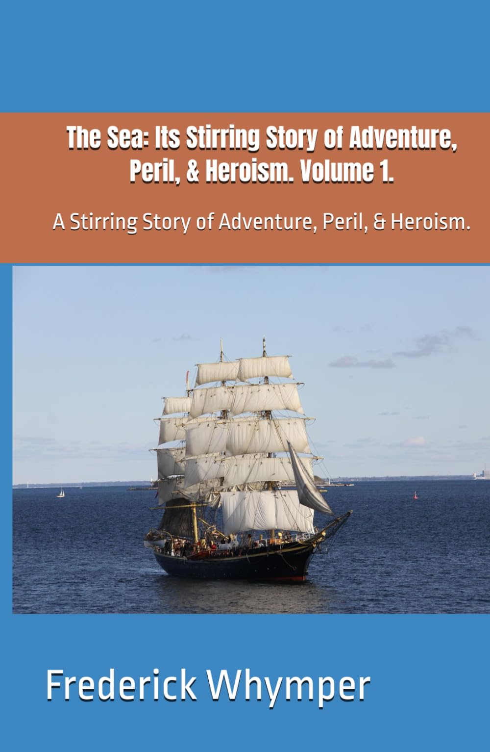 The Sea: Its Stirring Story of Adventure, Peril, & Heroism. Volume 1.: A Stirring Story of Adventure, Peril, & Heroism.