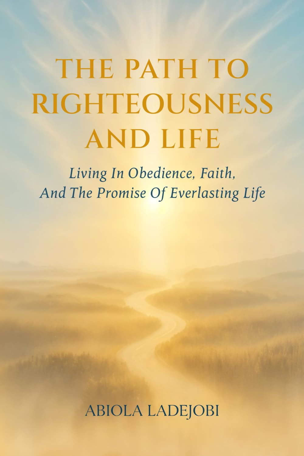 THE PATH TO RIGHTEOUSNESS AND LIFE: Living in Obedience, Faith, and the Promise of Everlasting Life.