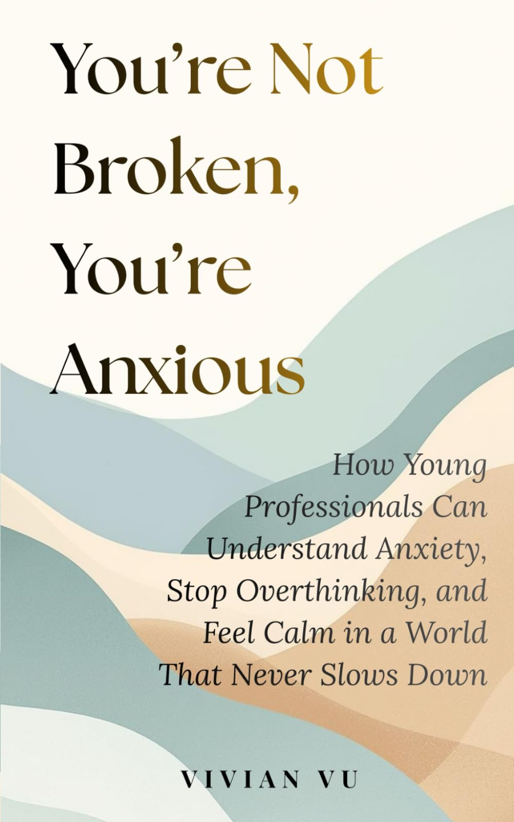 You’re Not Broken, You’re Anxious: How Young Professionals Can Understand Anxiety, Stop Overthinking, and Feel Calm in a World That Never Slows Down