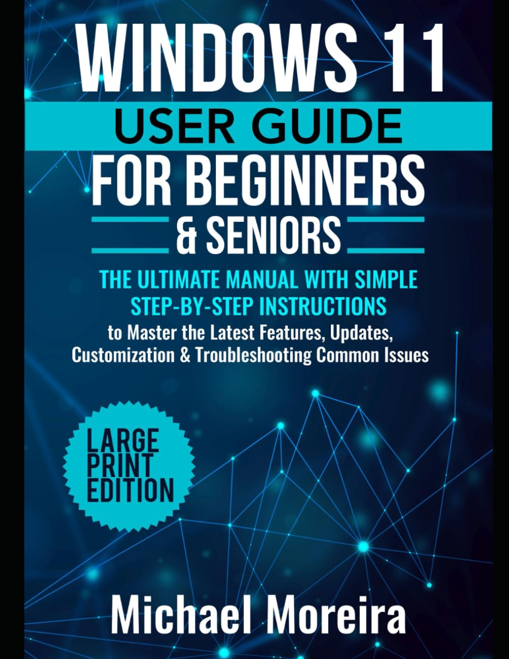 Windows 11 User Guide for Beginners & Seniors: The Ultimate Manual with Simple Step-by-Step Instructions to Master the Latest Features, Updates, Customization & Troubleshooting Common Issues