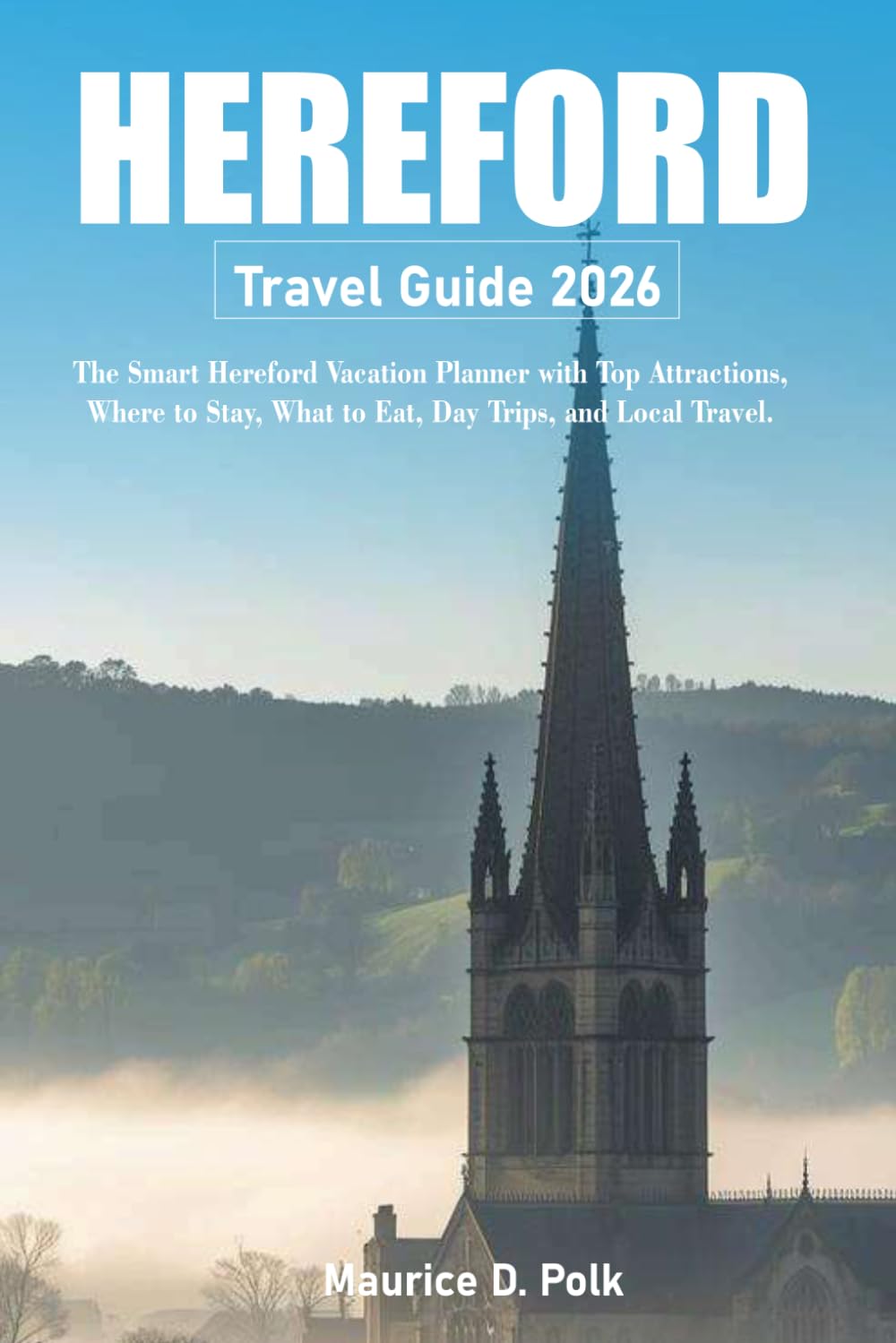 HEREFORD Travel Guide 2026: The Smart Hereford Vacation Planner with Top Attractions, Where to Stay, What to Eat, Day Trips, and Local Travel Tips