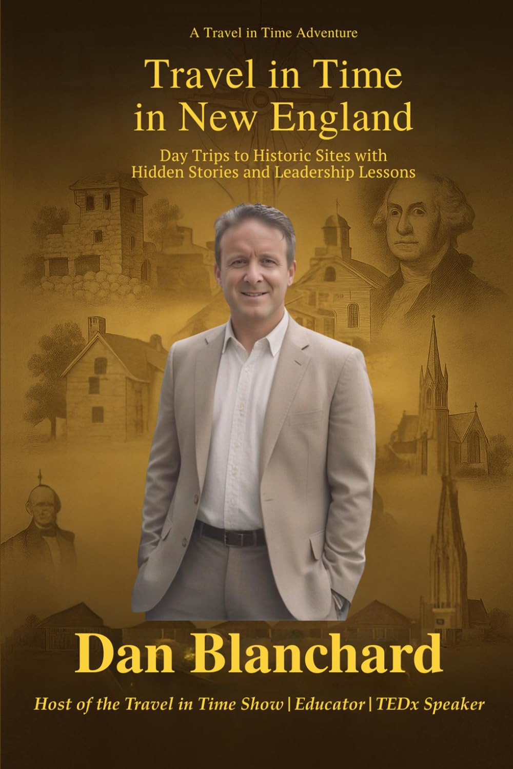 Travel in Time in New England: Day Trips to Historic Sites with Hidden Stories and Leadership Lessons (Travel in Time with Dan)