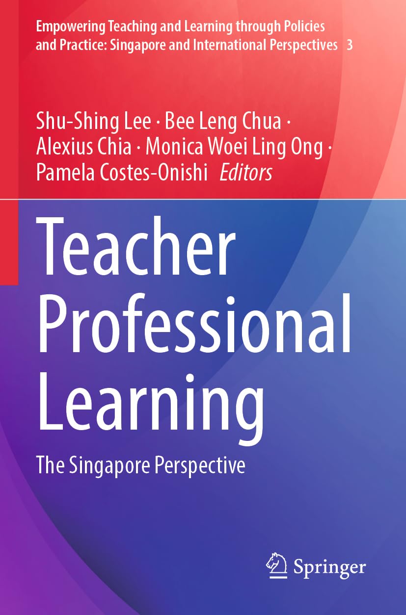 Teacher Professional Learning: The Singapore Perspective (Empowering Teaching and Learning through Policies and Practice: Singapore and International Perspectives, 3)
