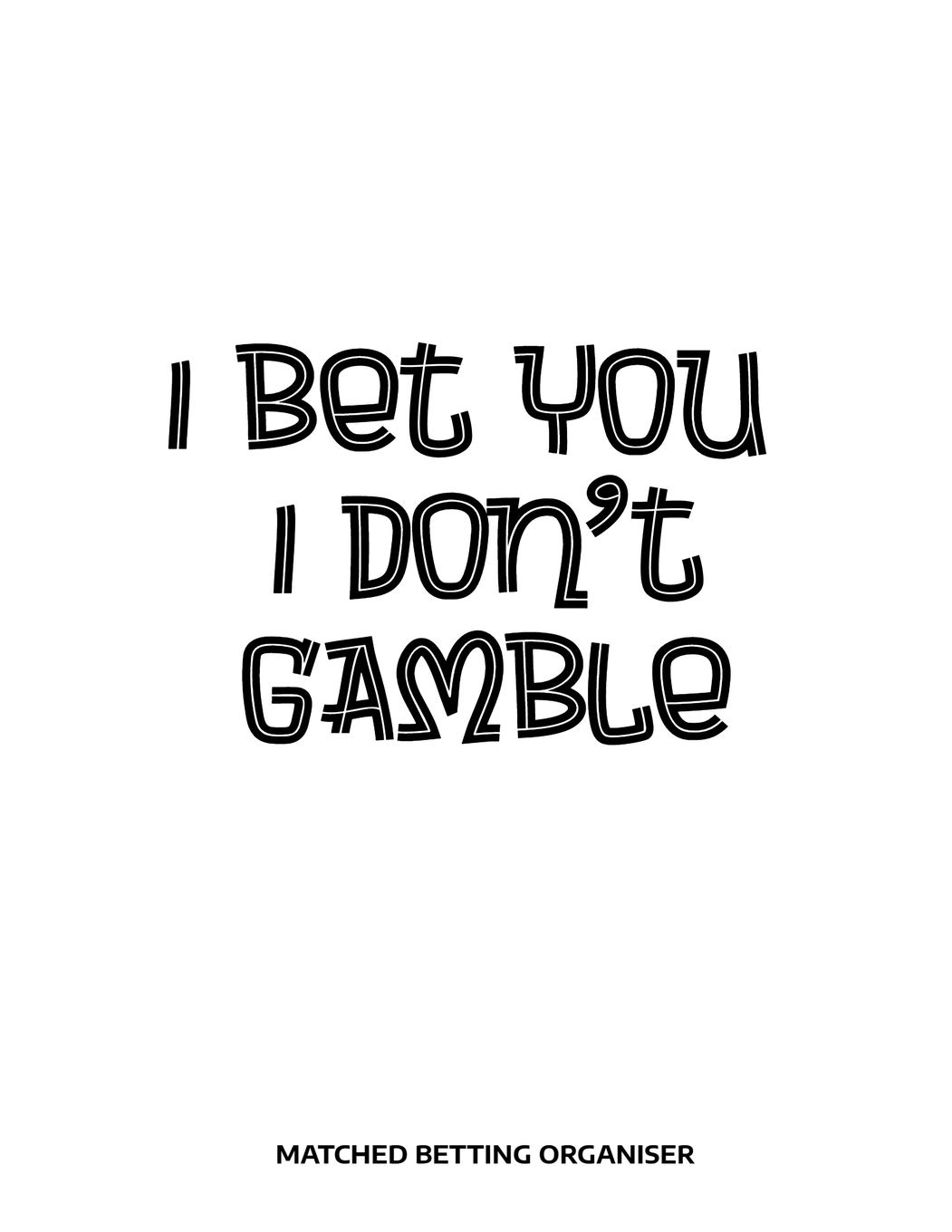 I Bet You I Don't Gamble Matched Betting Organiser: Matched Betting Diary, Log - Custom Pages Username and Passwords for Each Bookie, Yearly, Monthly ... Info/Type Of Bet/ Profit / Loss