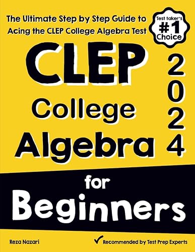 CLEP College Algebra for Beginners: The Ultimate Step by Step Guide to Acing the CLEP College Algebra Test