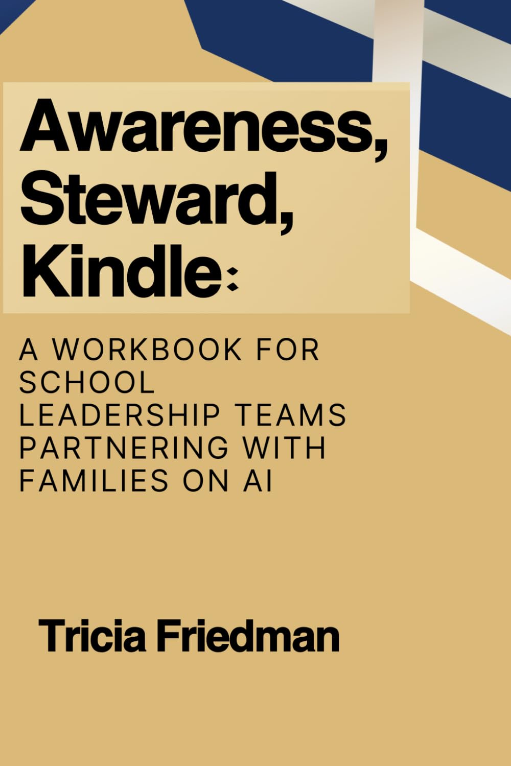 Awareness, Steward, Kindle: A Workbook for School Leadership Teams Partnering with Families on AI: The A.S.K Framework for K12