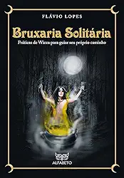 Bruxaria Solitária: Práticas de Wicca Para Guiar seu Próprio Caminho