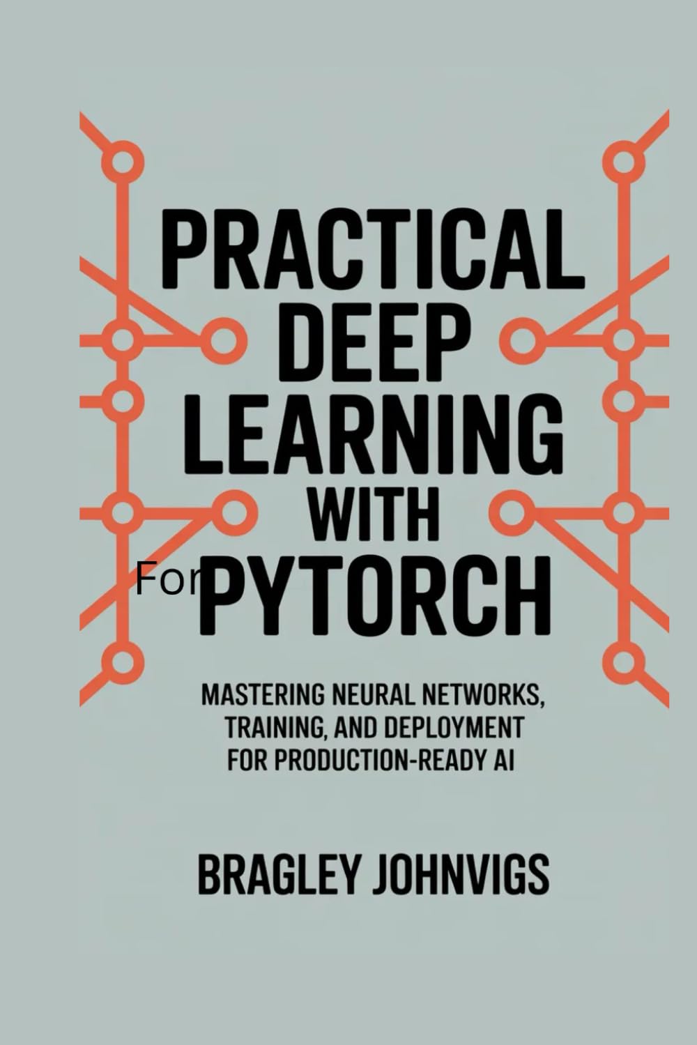 Practical Deep Learning with PyTorch: Mastering Neural Networks, Training, and Deployment for Production-Ready AI