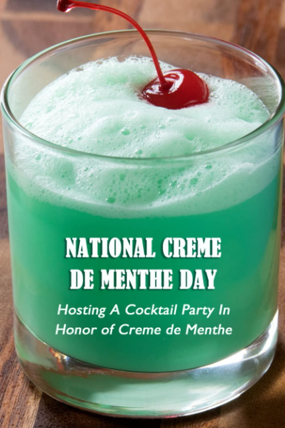 National Creme de Menthe Day: Hosting A Cocktail Party In Honor of Creme de Menthe: What Shoud You Do on National Creme de Menthe Day?