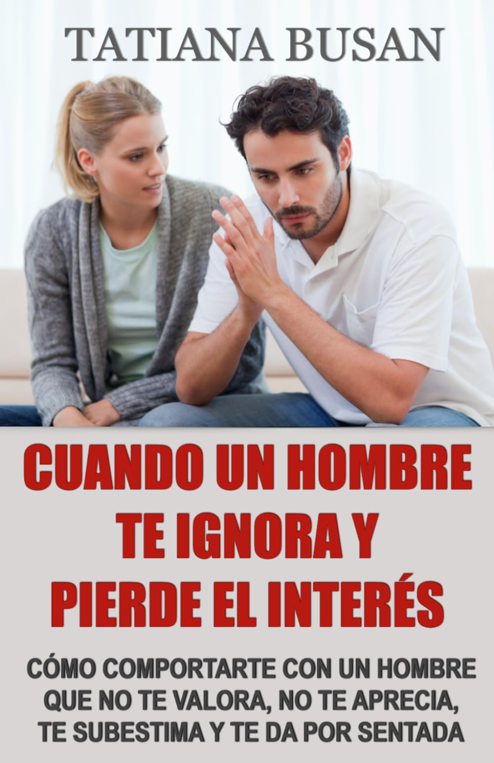 Cuando un hombre te ignora y pierde el interés: Cómo lidiar con la indiferencia de un hombre; Libérate del miedo a perderlo y recupera la serenidad; Cómo dejar de depender de un hombre para ser feliz