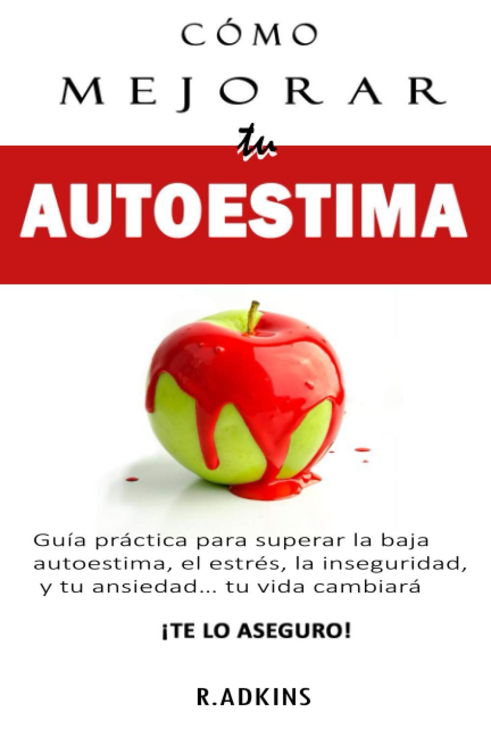CÓMO MEJORAR TU AUTOESTIMA: Guía práctica para superar la baja autoestima, el estrés, la inseguridad, y tu ansiedad...tu vida cambiará ¡TE LO ASEGURO!
