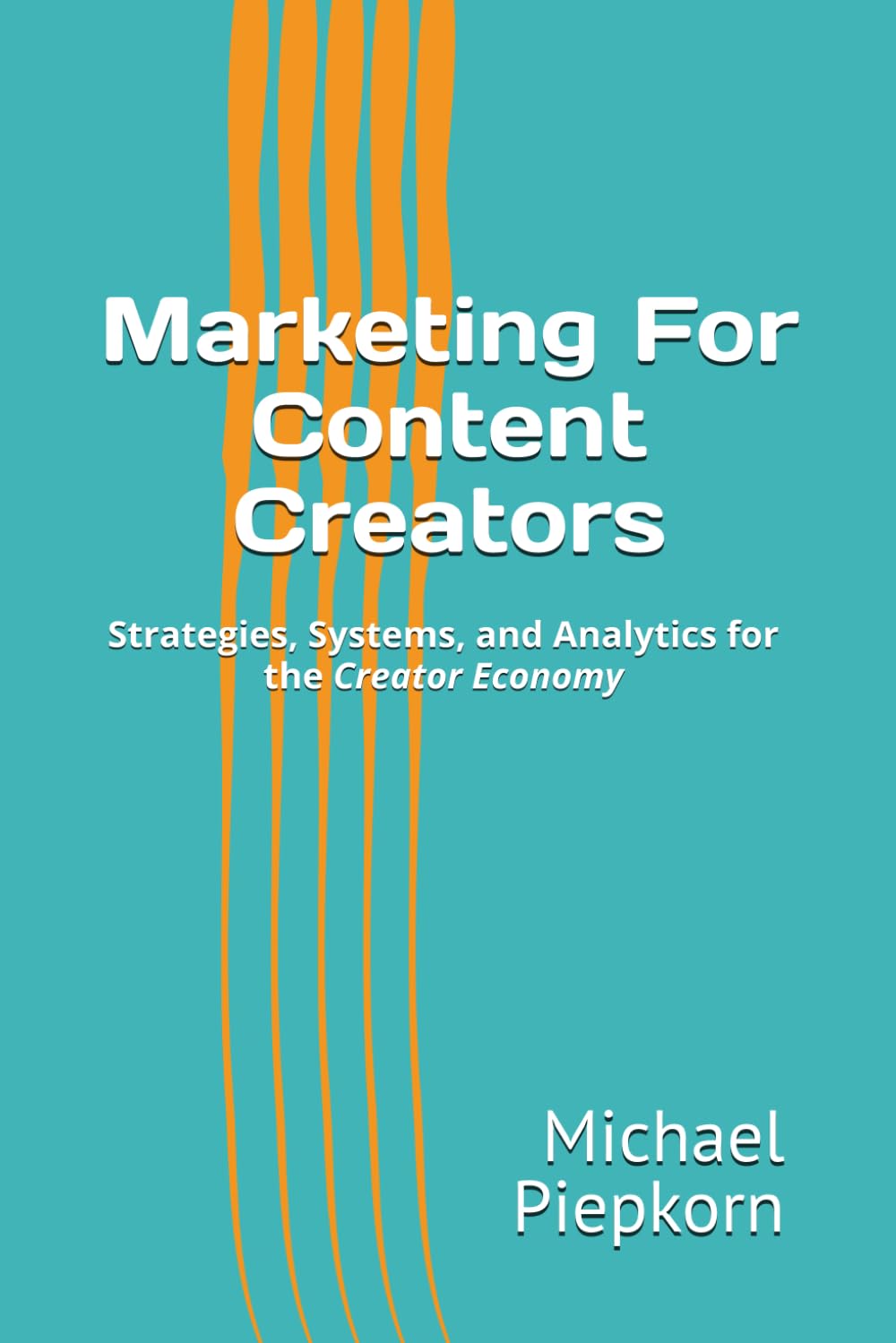 Marketing for Content Creators: Strategies, Systems, and Analytics for the Creator Economy