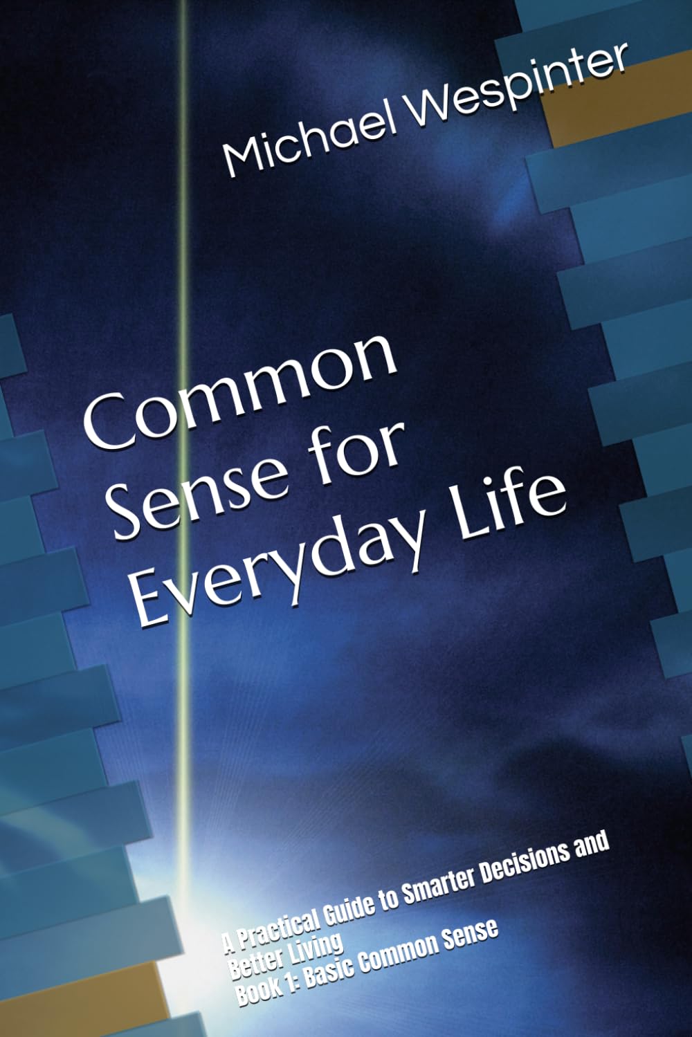 Common Sense for Everyday Life: A Practical Guide to Smarter Decisions and Better Living Book 1: Basic Common Sense