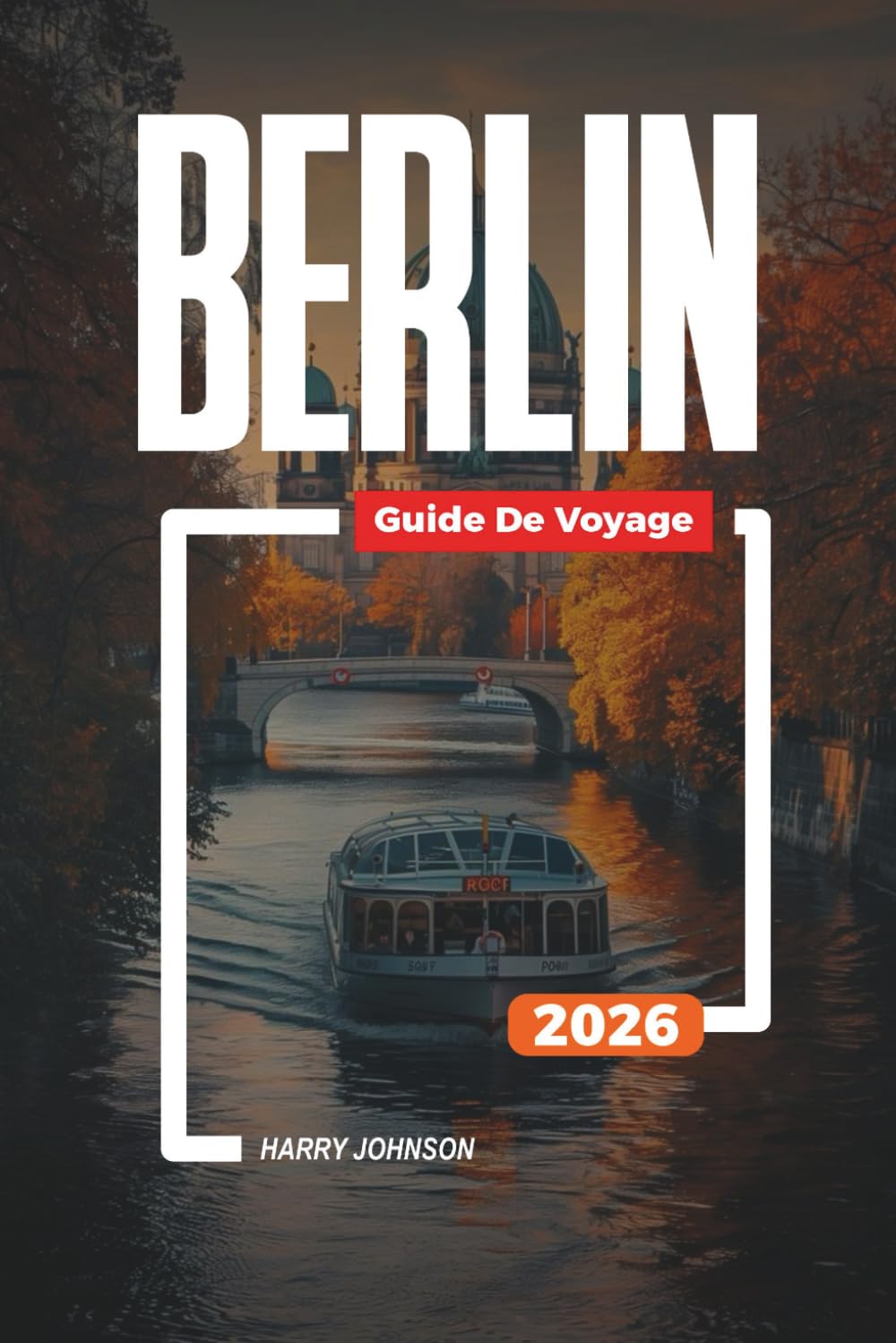 GUIDE DE VOYAGE BERLIN 2026: Découvrez des joyaux cachés, des monuments historiques, des conseils de voyage et des vacances inoubliables