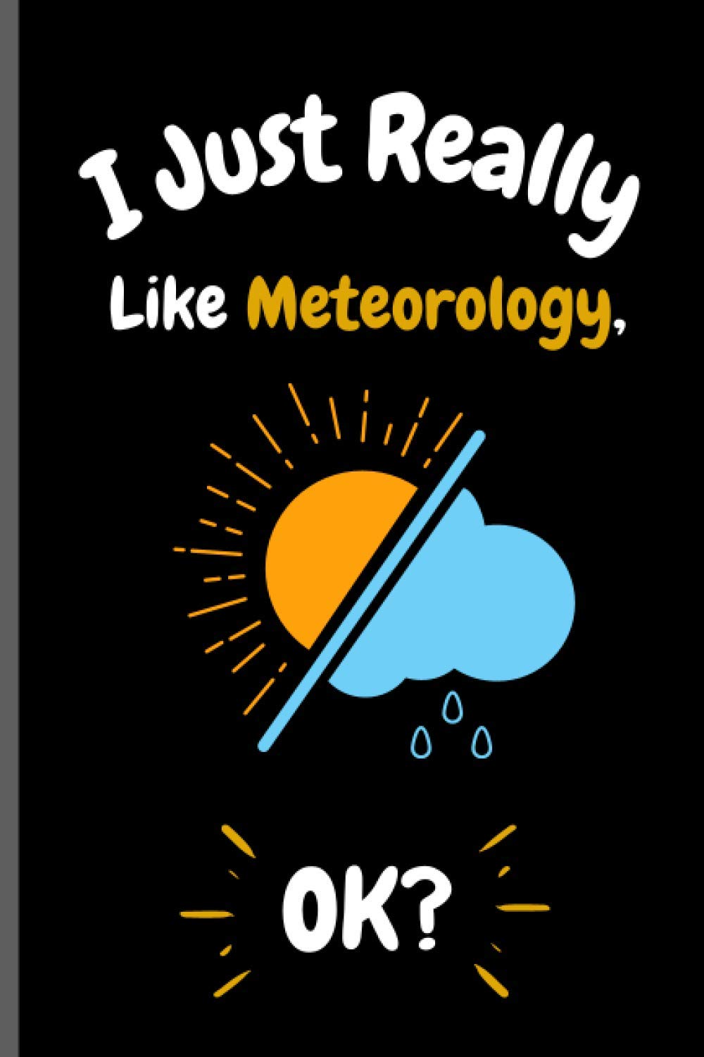 I Just Really Like Meteorology Ok?: Perfect Meteorology Notebook for Girls, Boys And Teenagers. Birthday And Thanksgiving Gift Idea For Meteorology ... Writing & Notes blank lined Notebook Journal.