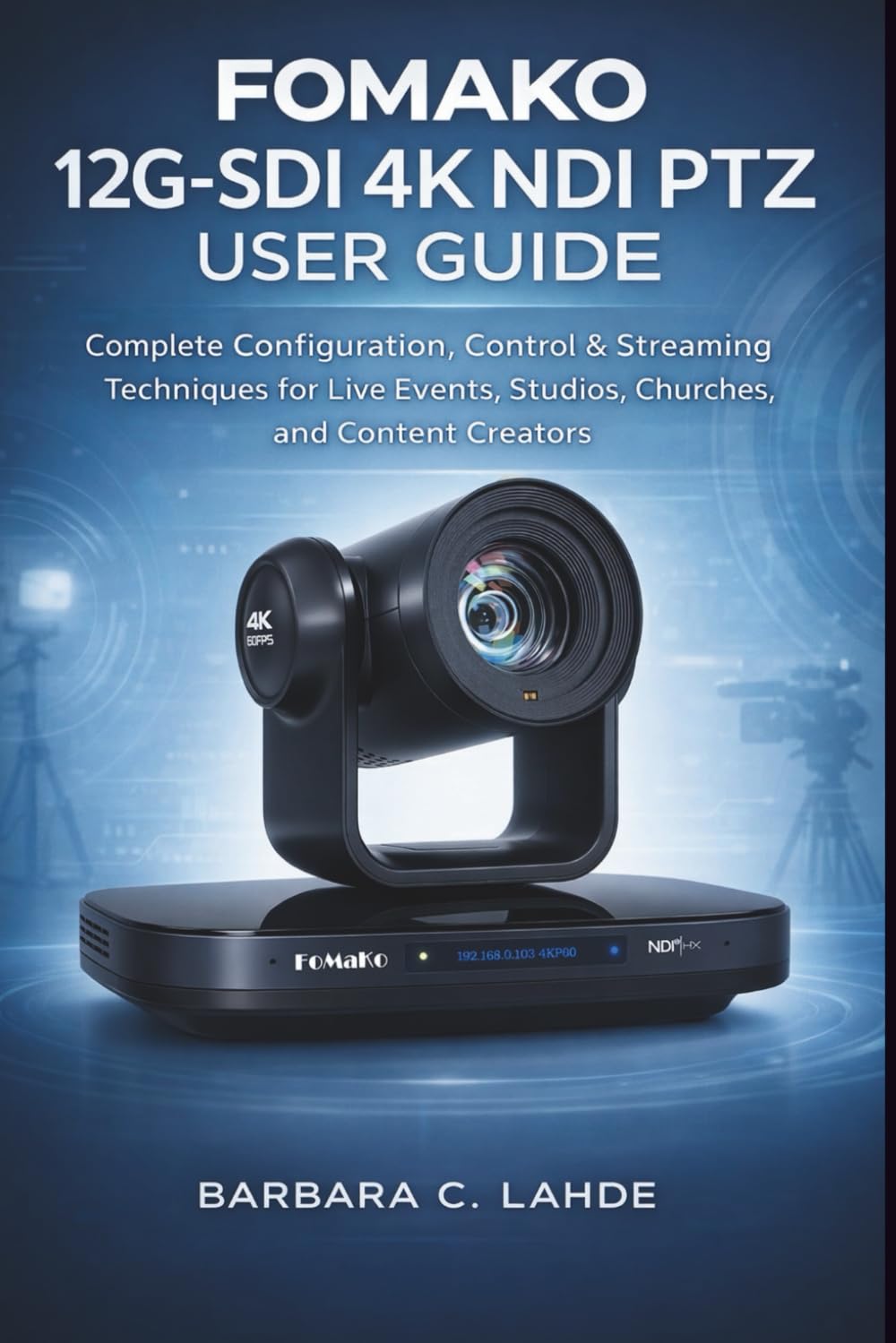 FOMAKO 12G-SDI 4K NDI PTZ User Guide: Complete Configuration Control Streaming Techniques for Live Events Studios Churches and Content Creators