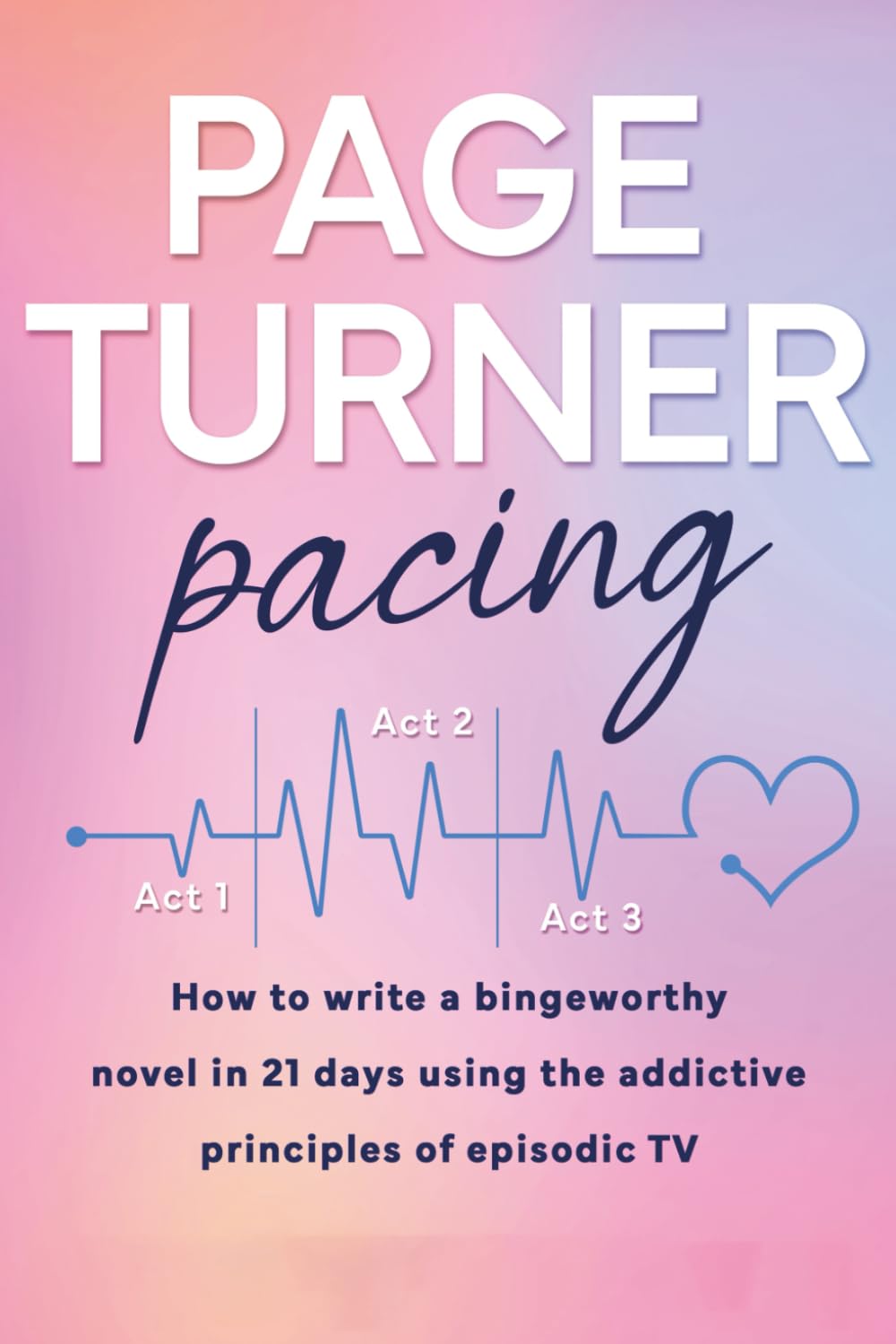 Page Turner Pacing: How to Write a Bingeworthy Novel in 21 Days Using the Addictive Principles of Episodic TV (Page Turner Series)