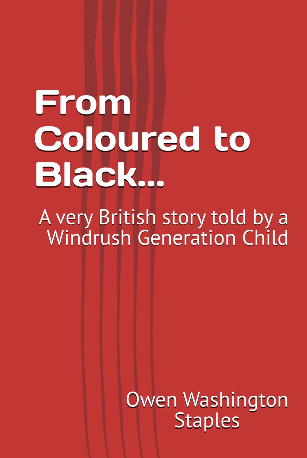 From Coloured to Black...: A very British story told by a Windrush Generation Child