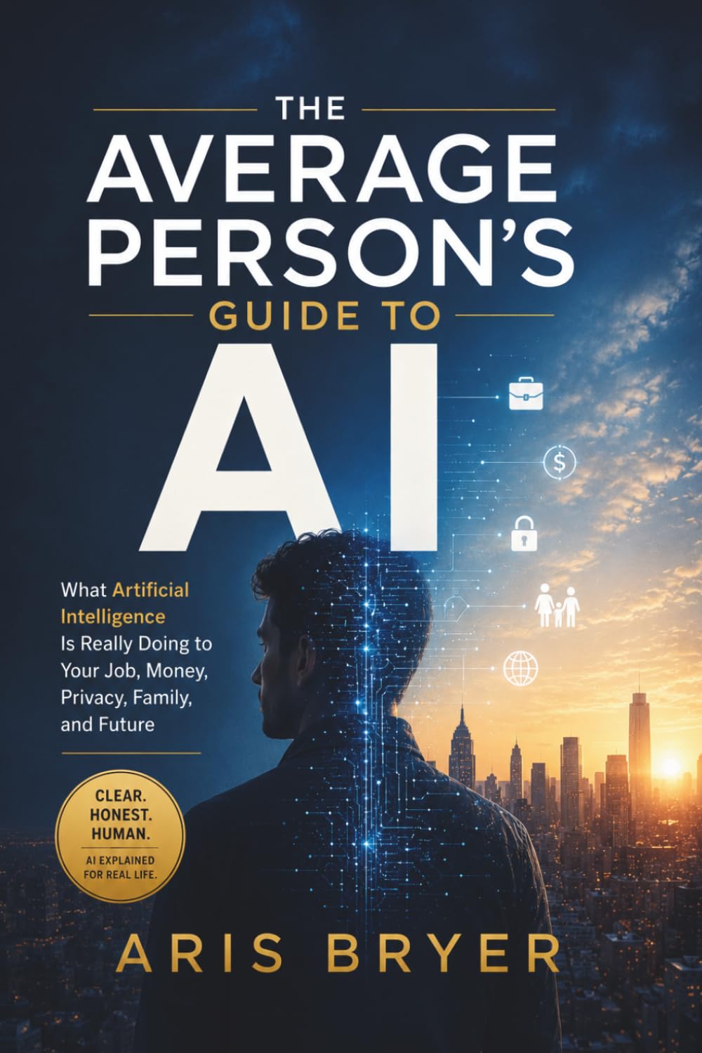 The Average Person’s Guide to AI: What Artificial Intelligence Is Really Doing to Your Job, Money, Privacy, Family, and Future