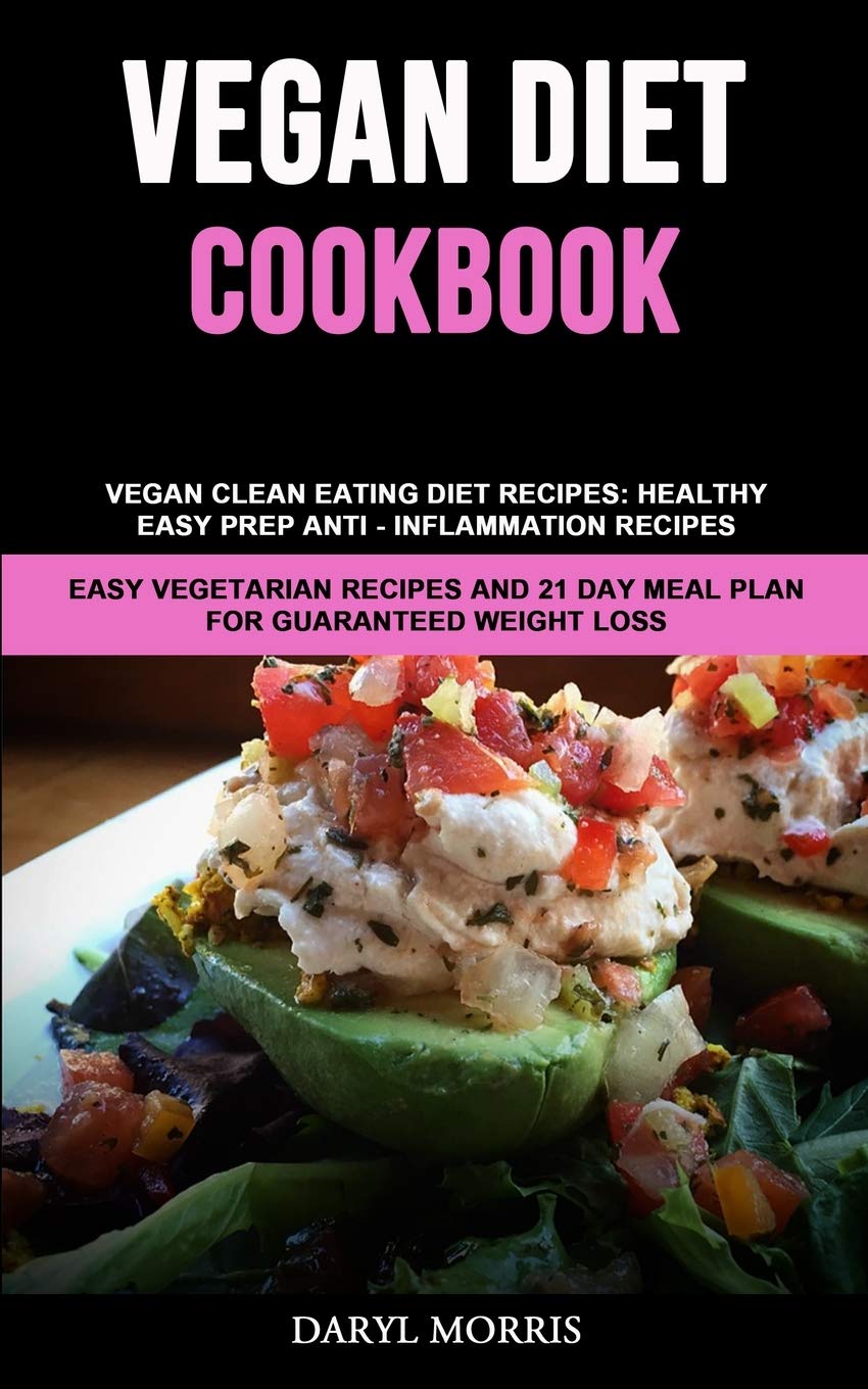 Vegan Diet Cookbook: Vegan Clean Eating Diet Recipes: Healthy, Easy Prep Anti - Inflammation Recipes (Easy Vegetarian Recipes And 21 Day Meal Plan for Guaranteed Weight Loss)