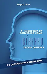 A Psicologia da Conversão:: Como o Cérebro Decide Comprar e o Que Fazer Para Vender Mais (Marketing para negocios Locais)