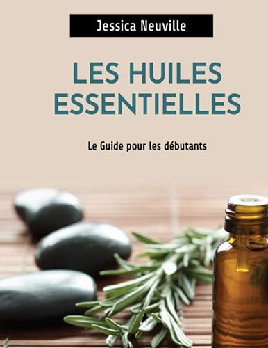 Les Huiles Essentielles: Guide des huiles essentielles pour débutant