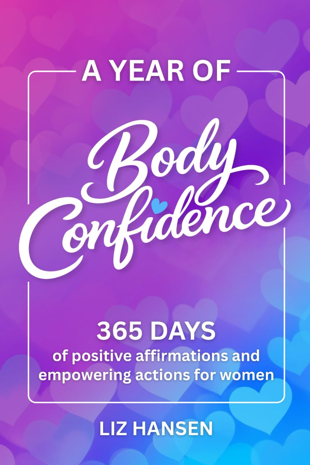 A Year of Body Confidence: 365 Days of Positive Affirmations and Empowering Actions for Women
