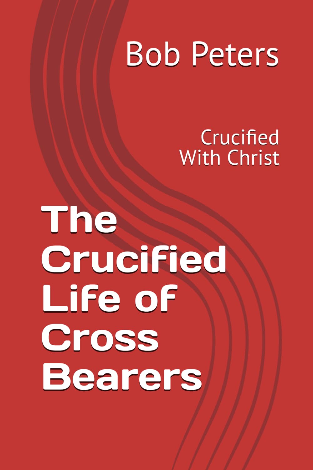 The Crucified Life of Cross Bearers: Crucified With Christ (Bible Studies Book Series.)