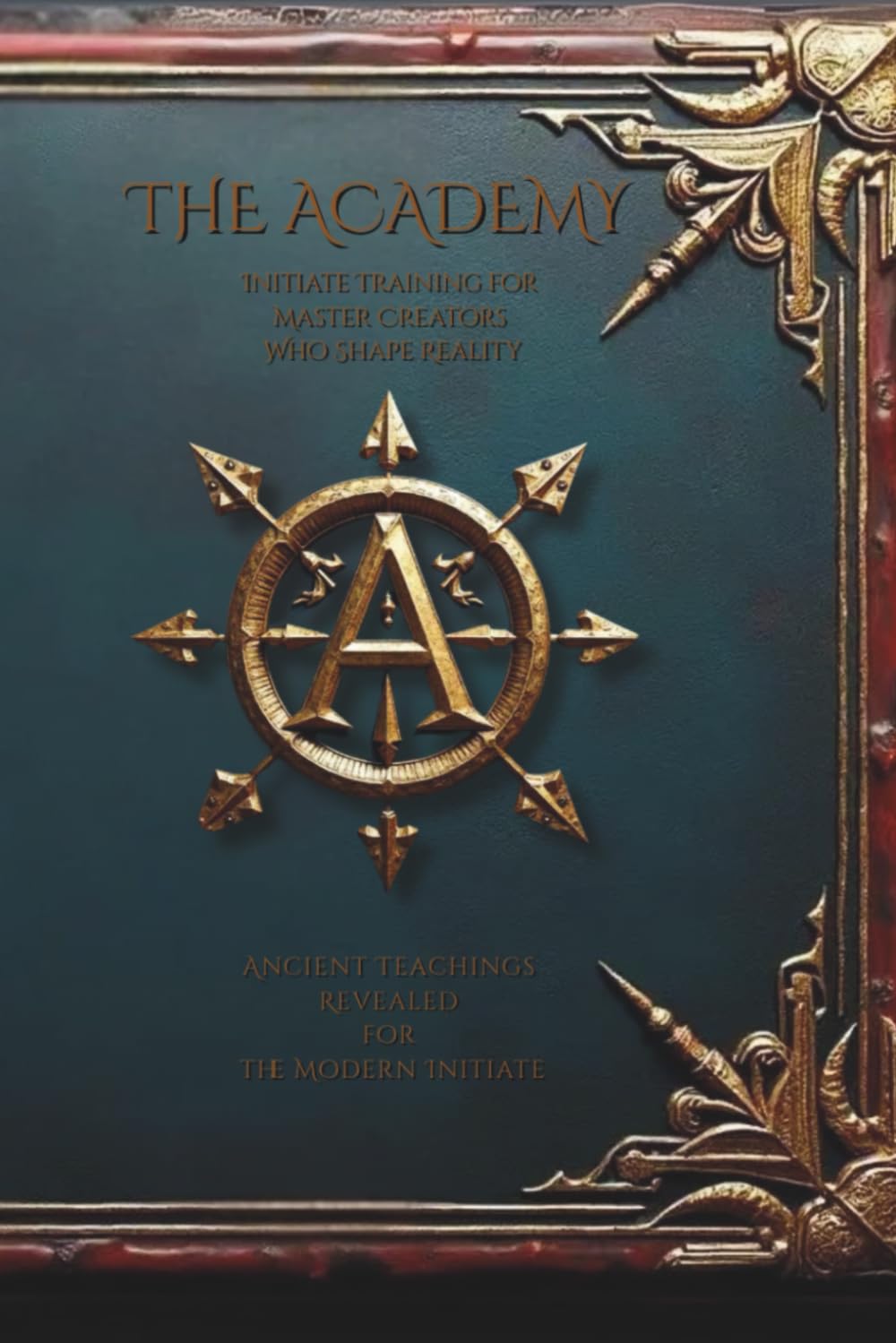 The Academy: Initiate Training for Master Creators Who Shape Reality: Ancient Teachings Revealed for the Modern Initiate: 1 (The Academy: Master Creators Series)