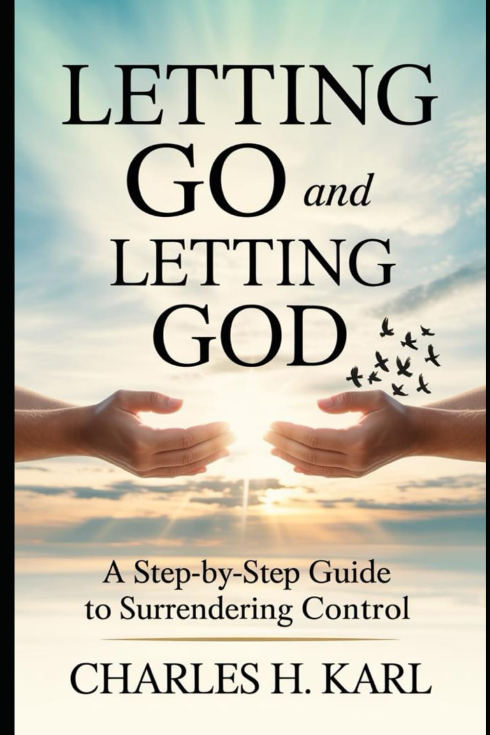 LETTING GO AND LETTING GOD– A STEP-BY-STEP GUIDE TO SURRENDERING CONTROL: Trusting God with your future