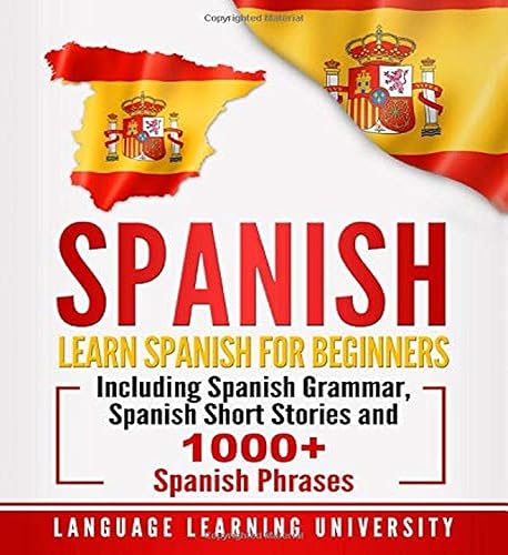 Spanish: Learn Spanish For Beginners Including Spanish Grammar, Spanish Short Stories and 1000+ Spanish Phrases