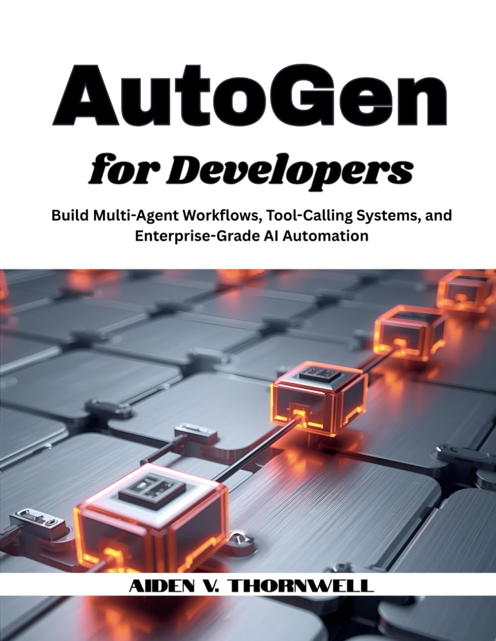 AutoGen for Developers: Build Multi-Agent Workflows, Tool-Calling Systems, and Enterprise-Grade AI Automation (THE AGENTIC AI DEVELOPER SERIES)