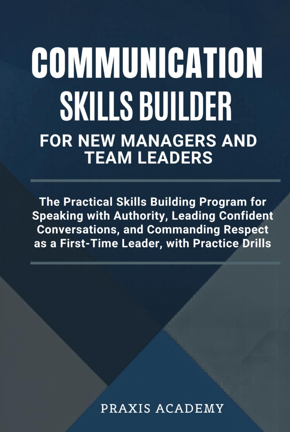 Communication Skills Builder For New Managers And Team Leaders: The Practical Skills Building Program for Speaking with Authority, Leading Confident Conversations, and Commanding Respect