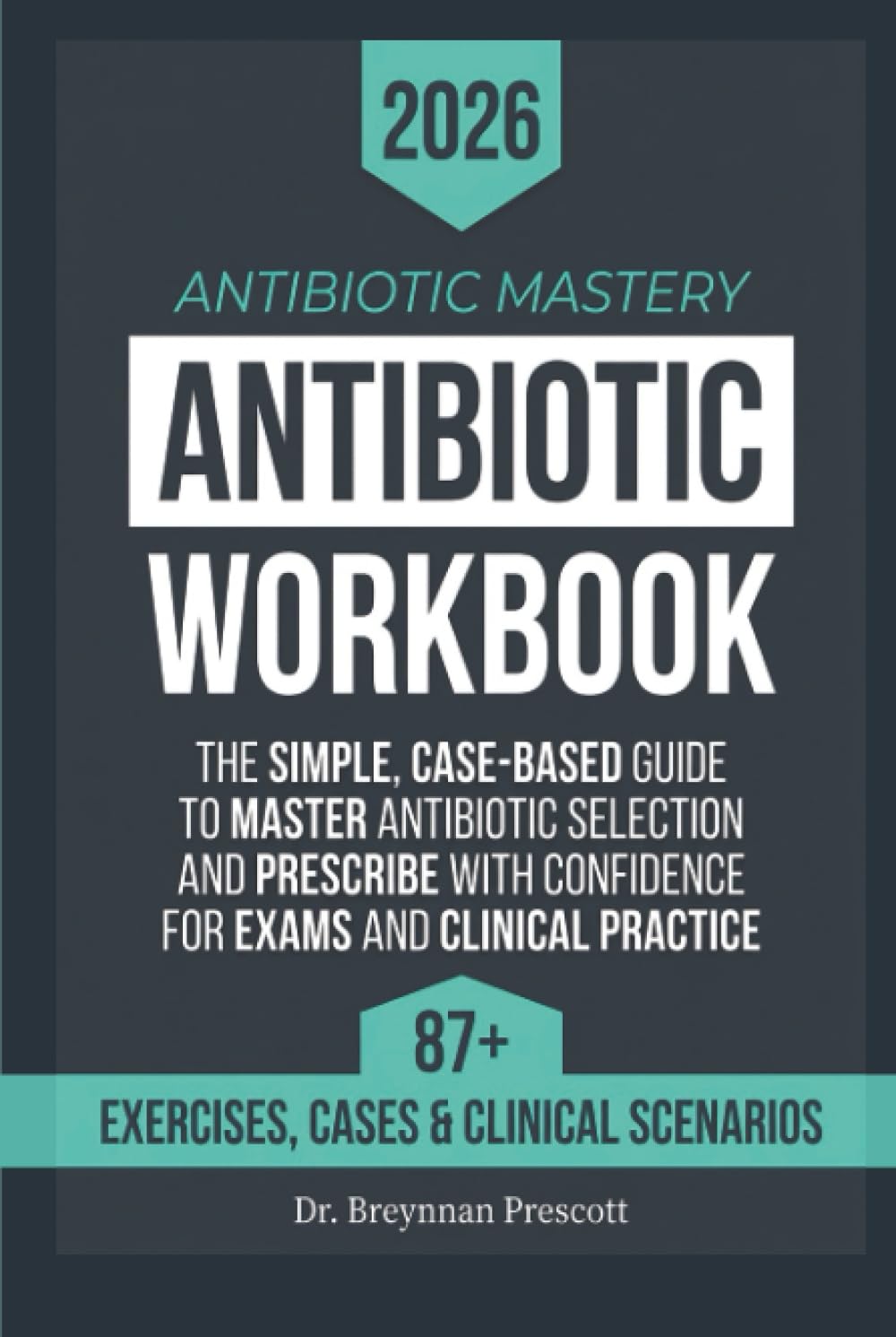 Antibiotic Mastery Workbook: The Simple, Case-Based Guide to Master Antibiotic Selection and Prescribe with Confidence for Exams and Clinical Practice.