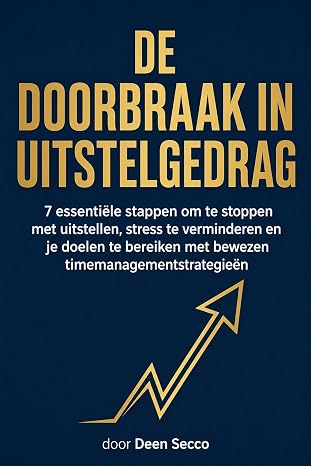De doorbraak in uitstelgedrag : 7 essentiële stappen om te stoppen met uitstellen, stress te verminderen en je doelen te bereiken met bewezen…