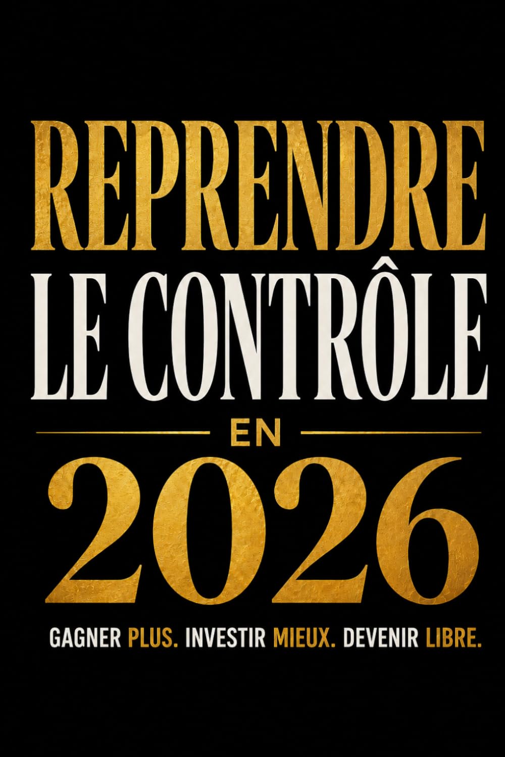 Reprendre le contrôle en 2026 Gagner plus. Investir mieux. Devenir libre.: Gagner plus, gérer son argent, investir intelligemment et construire sa ... l’épargne, les ETF, l’immobilier...