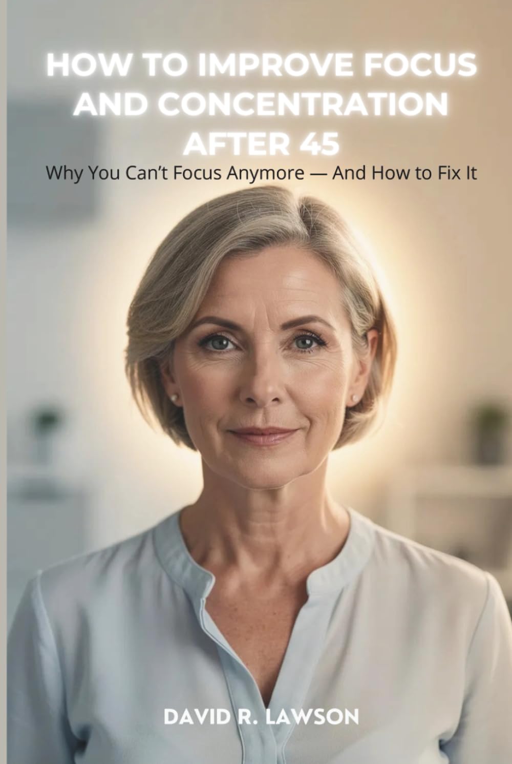 How to Improve Focus and Concentration After 45: Why You Can’t Focus Anymore — And How to Fix It (Brain Power After 45)