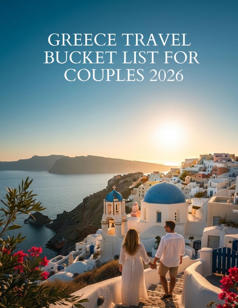 GREECE TRAVEL BUCKET LIST FOR COUPLES 2026: Your Complete Guide to Romance, Adventure, and Unforgettable Experiences Across the Greek Islands and Mainland