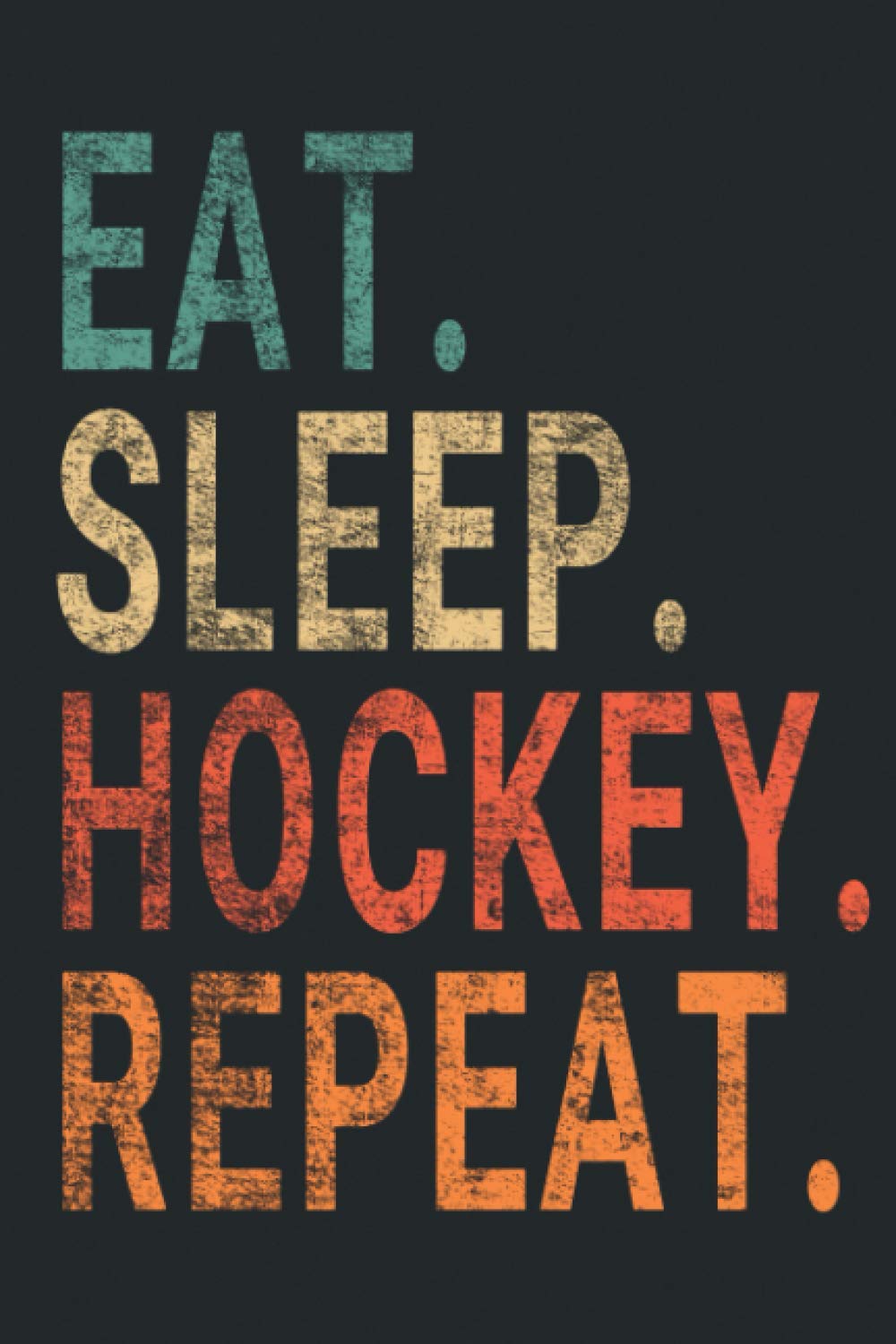 Eat Sleep Hockey Repeat.: Notebook Journal for Hockey Players | Hockey Retro Themed Notebook Gift Ideas for Hockey Lovers | present Hockey Notebook | Great Motivational Gift