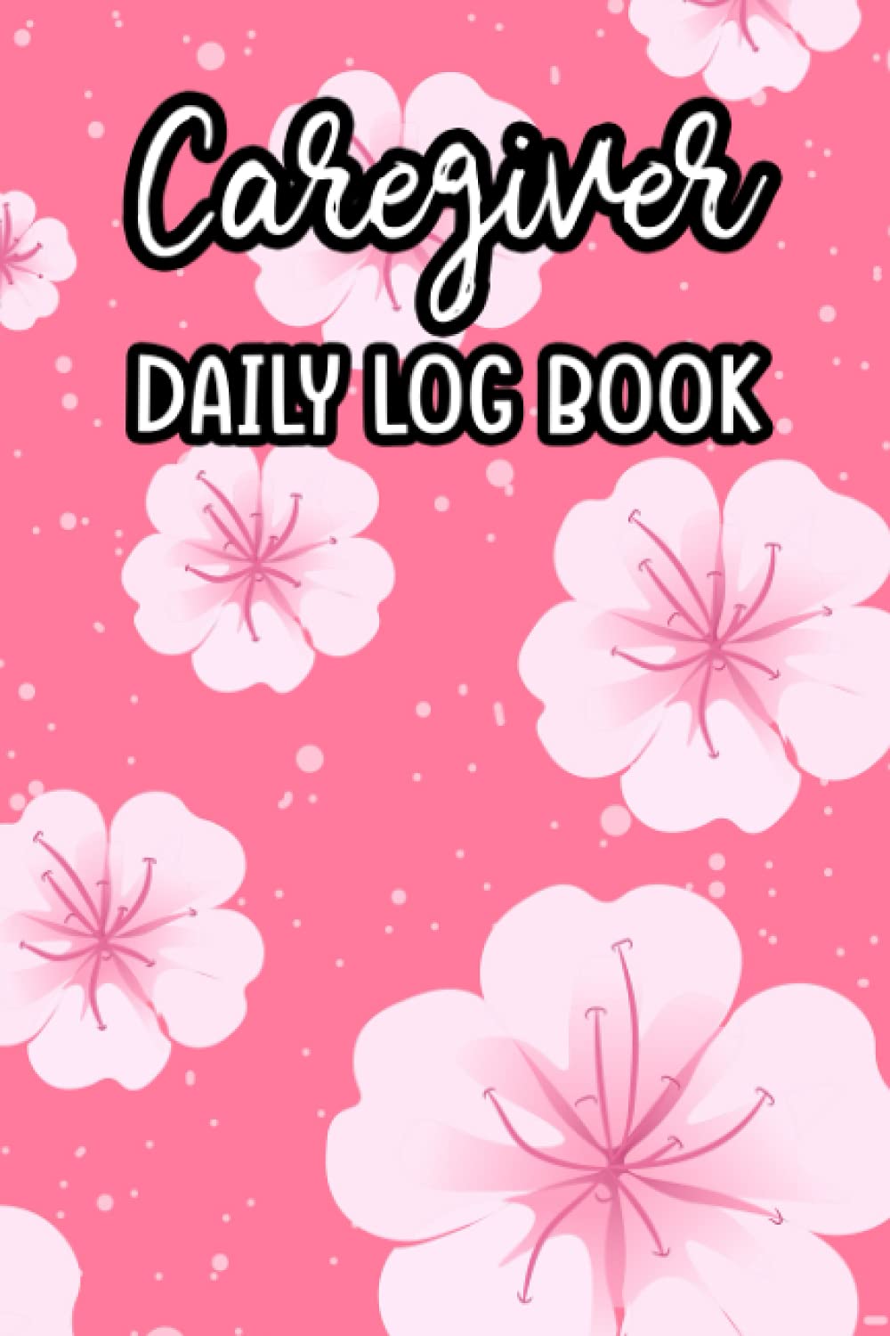 Caregiver Daily Log Book: Patient Nutrition, Health, And Hygiene Task Planner For Caregivers, Daily Care Notebook