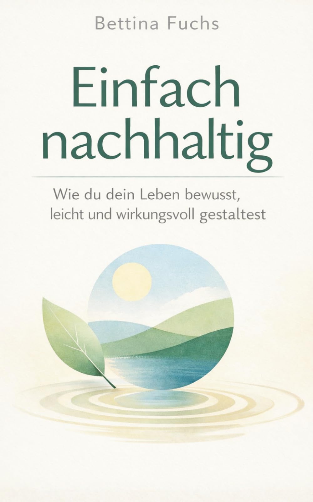 Einfach nachhaltig: Wie du dein Leben bewusst, leicht und wirkungsvoll gestaltest