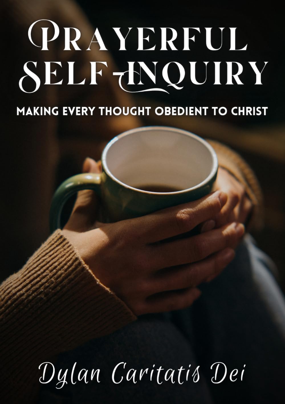 Prayerful Self-Inquiry: Making Every Thought Obedient to Christ (A Renewal of Mind Through Christ Series)