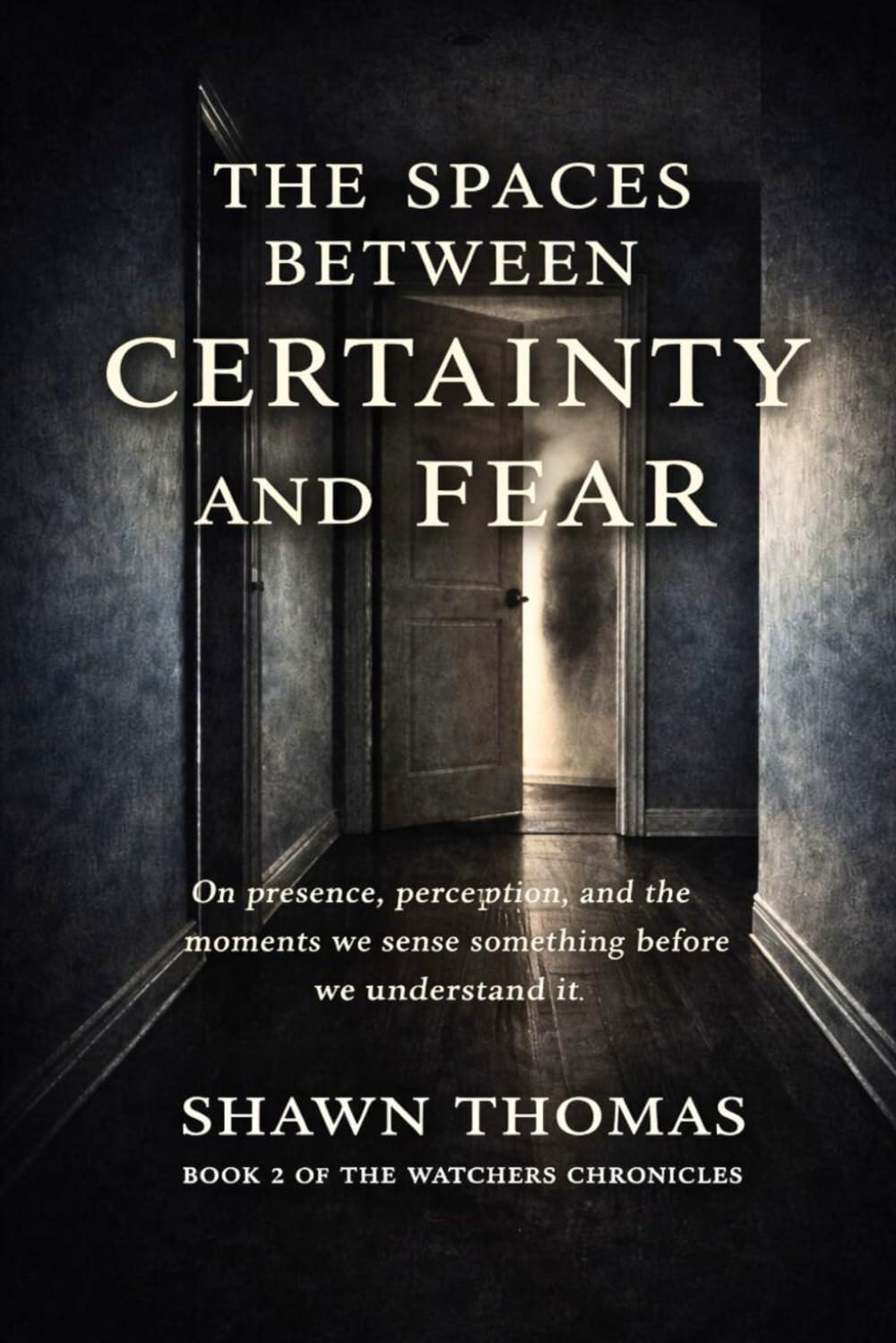 The Spaces Between Certainty and Fear: On presence, perception, and the moments we sense something before we understand it (The Watchers Chronicles)