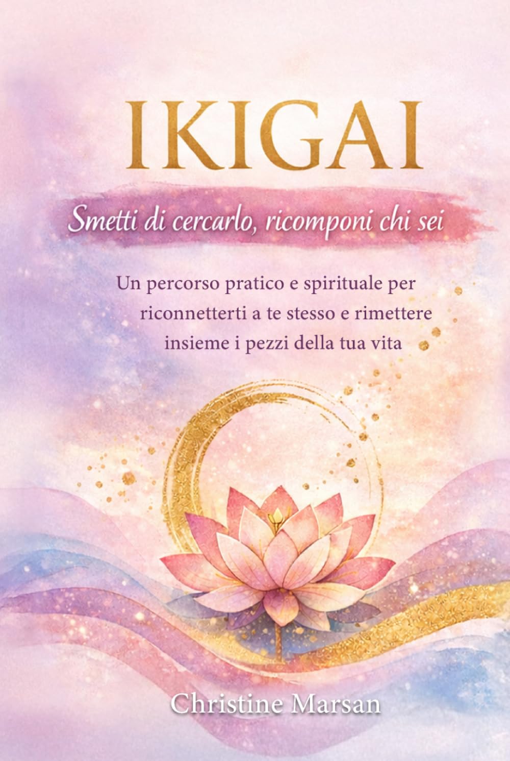 Ikigai – Smetti di cercarlo, ricomponi chi sei: Un percorso pratico e spirituale per riconnetterti a te stesso e rimettere insieme i pezzi della tua vita