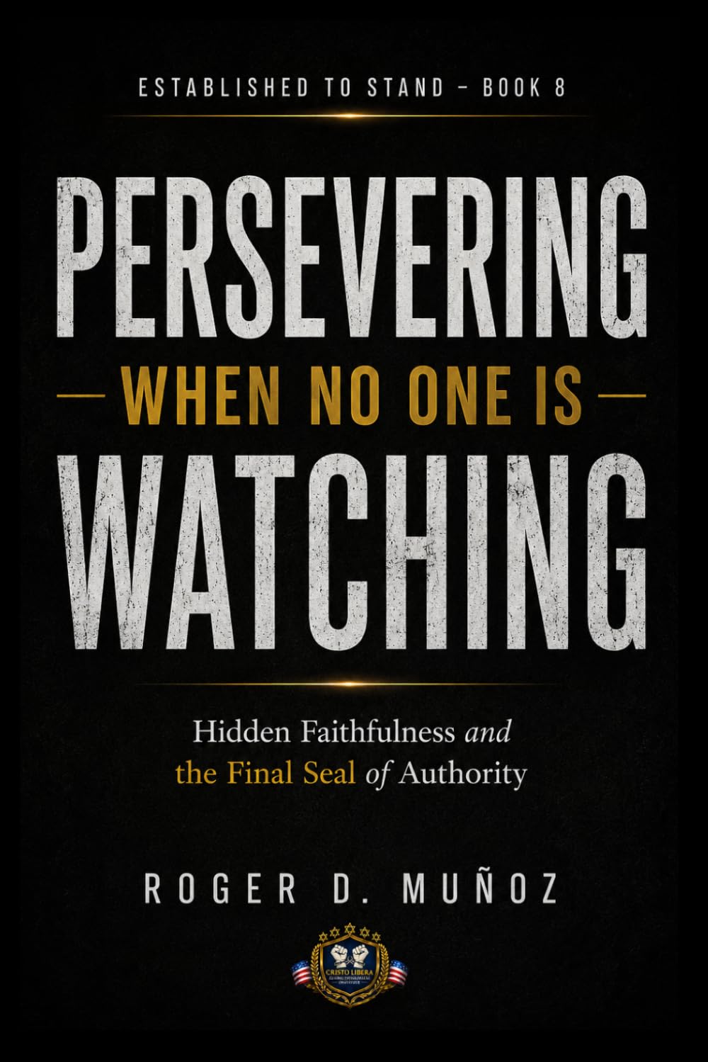 PERSEVERING WHEN NO ONE IS WATCHING: Hidden Faithfulness and the Final Seal of Authority (Established to Stand)