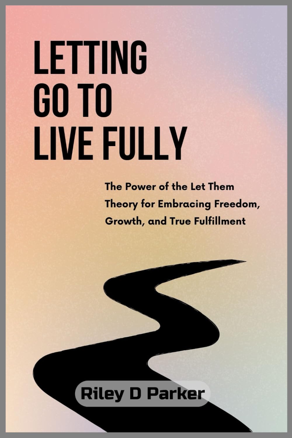 Letting Go to Live Fully: The Power of the Let Them Theory for Embracing Freedom, Growth, and True Fulfillment