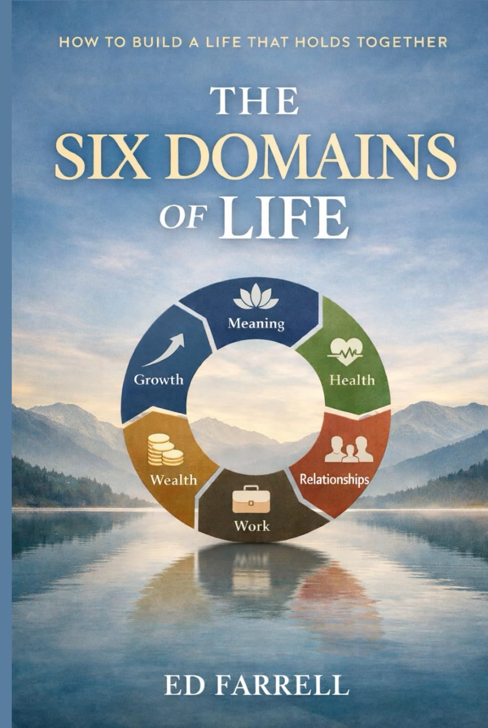 The Six Domains of Life: How to Build a Life that Holds Together