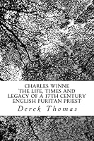 Charles Winne: The Life, Times and Legacy of a 17th Century English Puritan Priest 1511673311 Book Cover