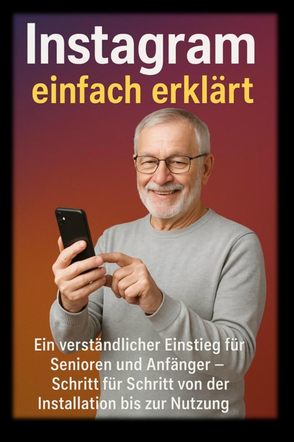 Instagram einfach erklärt: Ein verständlicher Einstieg für Senioren und Anfänger – Schritt für Schritt von der Installation bis zur Nutzung