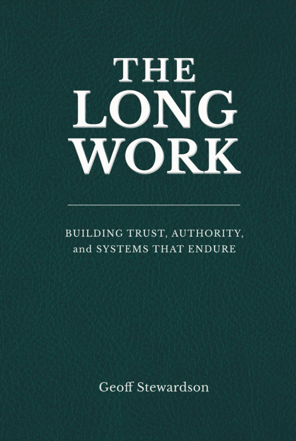The Long Work: Building Trust, Authority, and Systems That Endure (Legacy Leader)